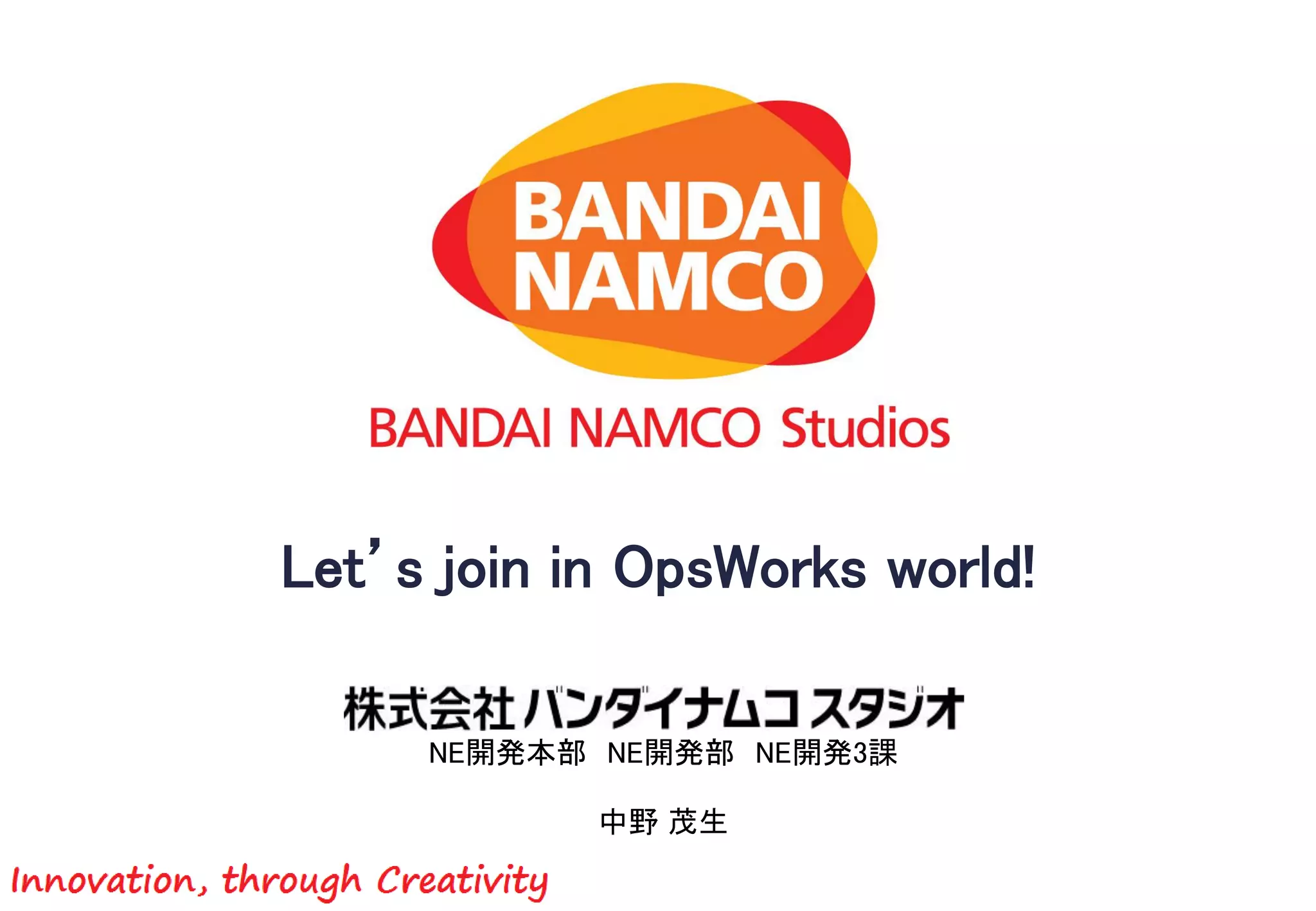 Let’s join in OpsWorks world!
NE開発本部 NE開発部 NE開発3課
中野 茂生
 