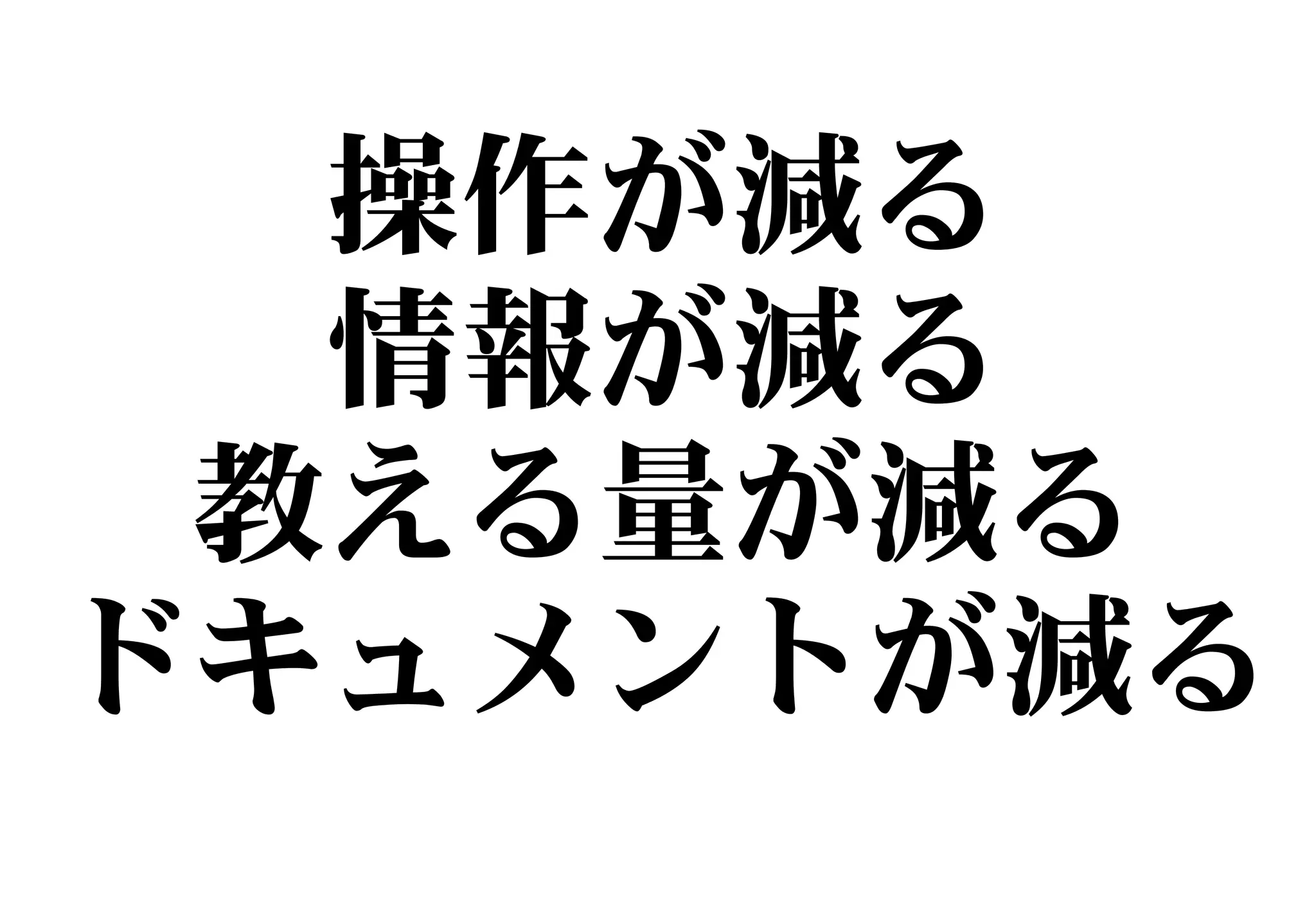 操作が減る
情報が減る
教える量が減る
ドキュメントが減る
 