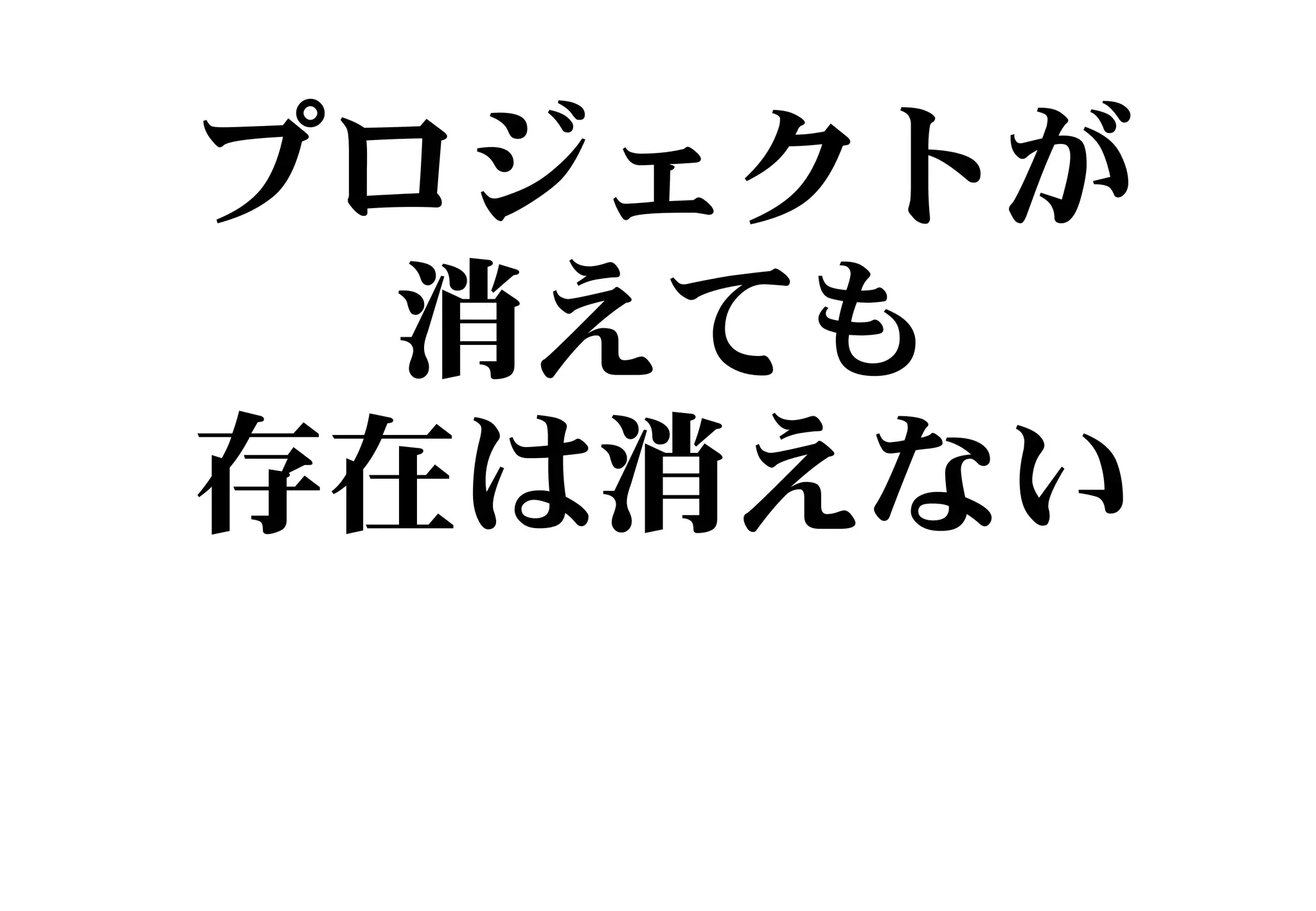 プロジェクトが
消えても
存在は消えない
 