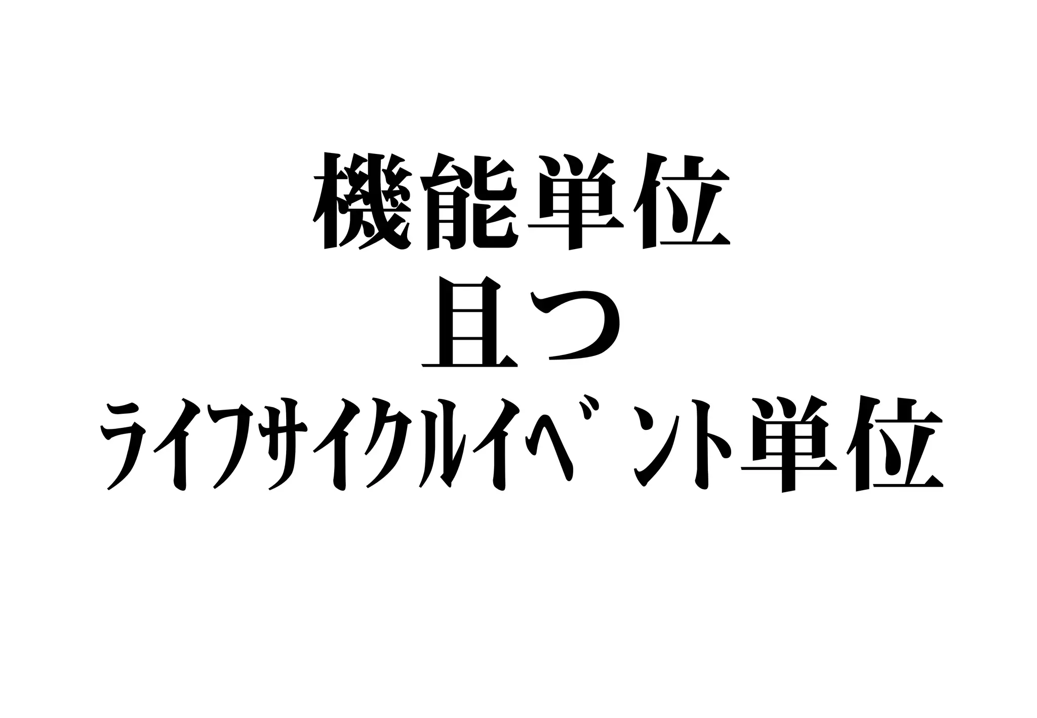 機能単位
且つ
ﾗｲﾌｻｲｸﾙｲﾍﾞﾝﾄ単位
 