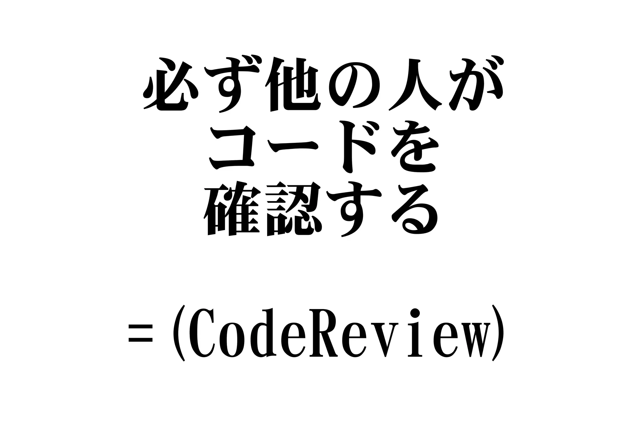 必ず他の人が
コードを
確認する
=(CodeReview)
 