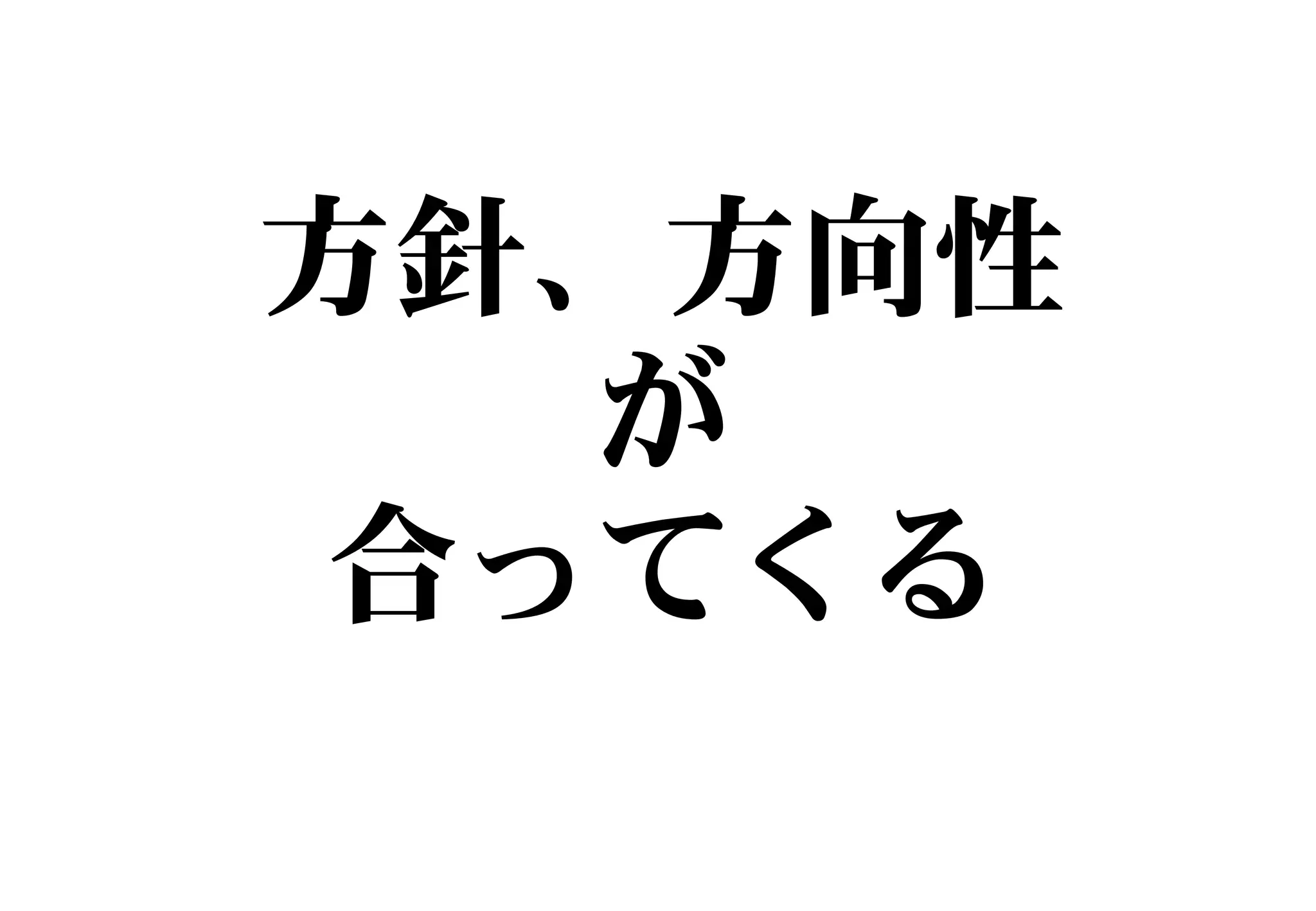方針、方向性
が
合ってくる
 