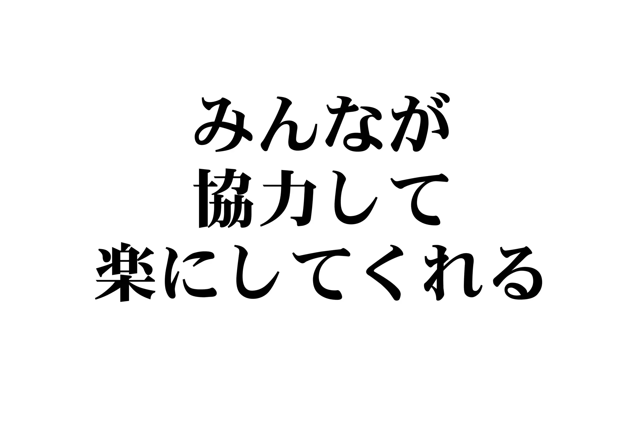 みんなが
協力して
楽にしてくれる
 