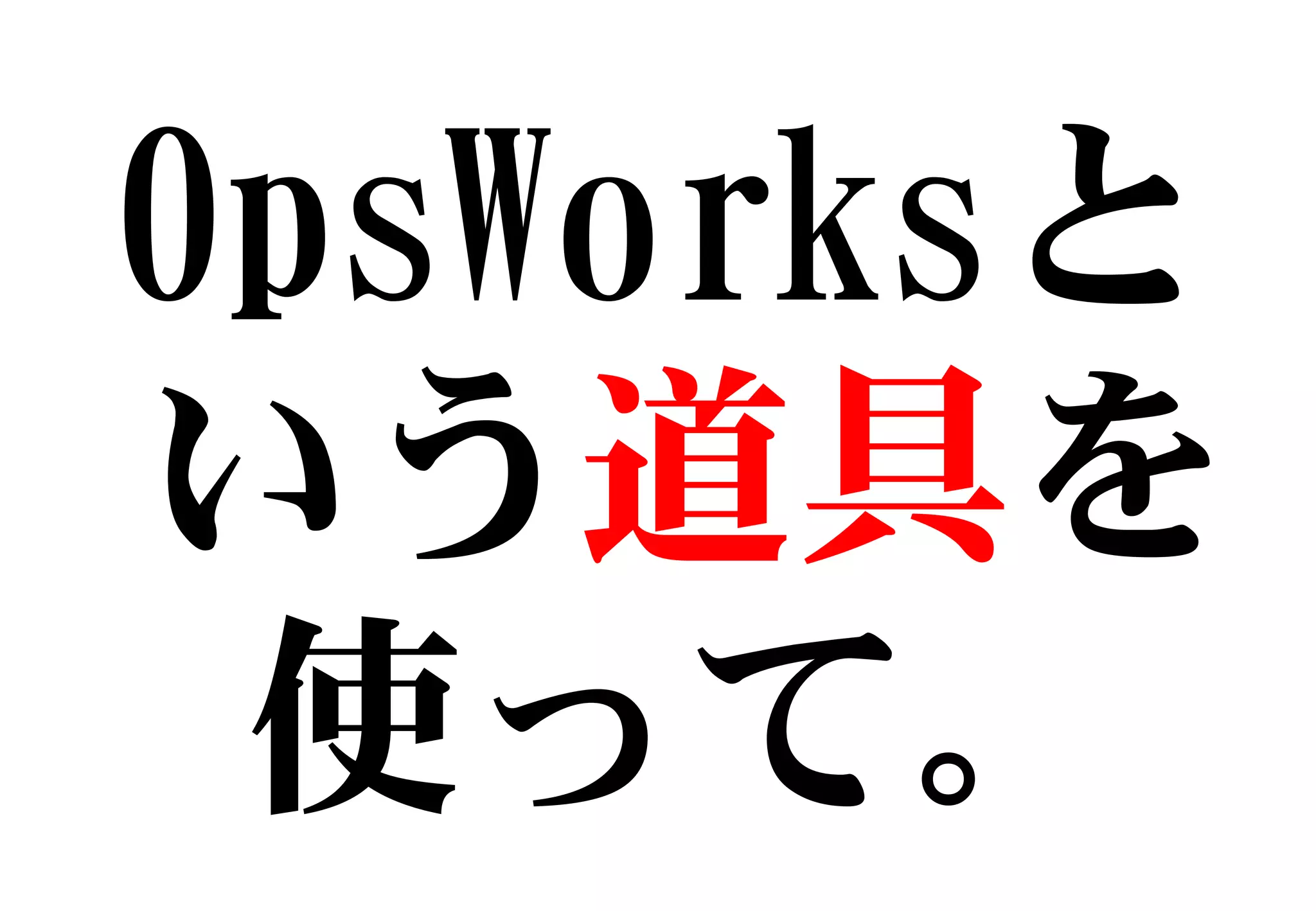 OpsWorksと
いう道具を
使って。
 