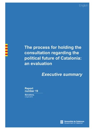 The process for holding the
consultation regarding the
political future of Catalonia:
an evaluation
Executive summary
Report
number 19
Barcelona,
2 April 2015
 