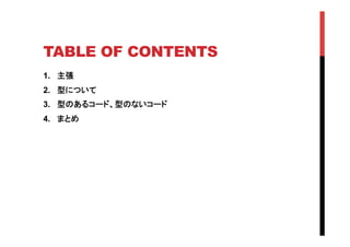 TABLE OF CONTENTS	
1.  主張
2.  型について
3.  型のあるコード、型のないコード
4.  まとめ	
 