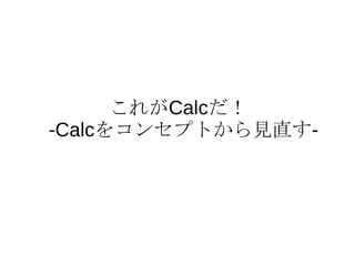 これがCalcだ！
-Calcをコンセプトから見直す-
 