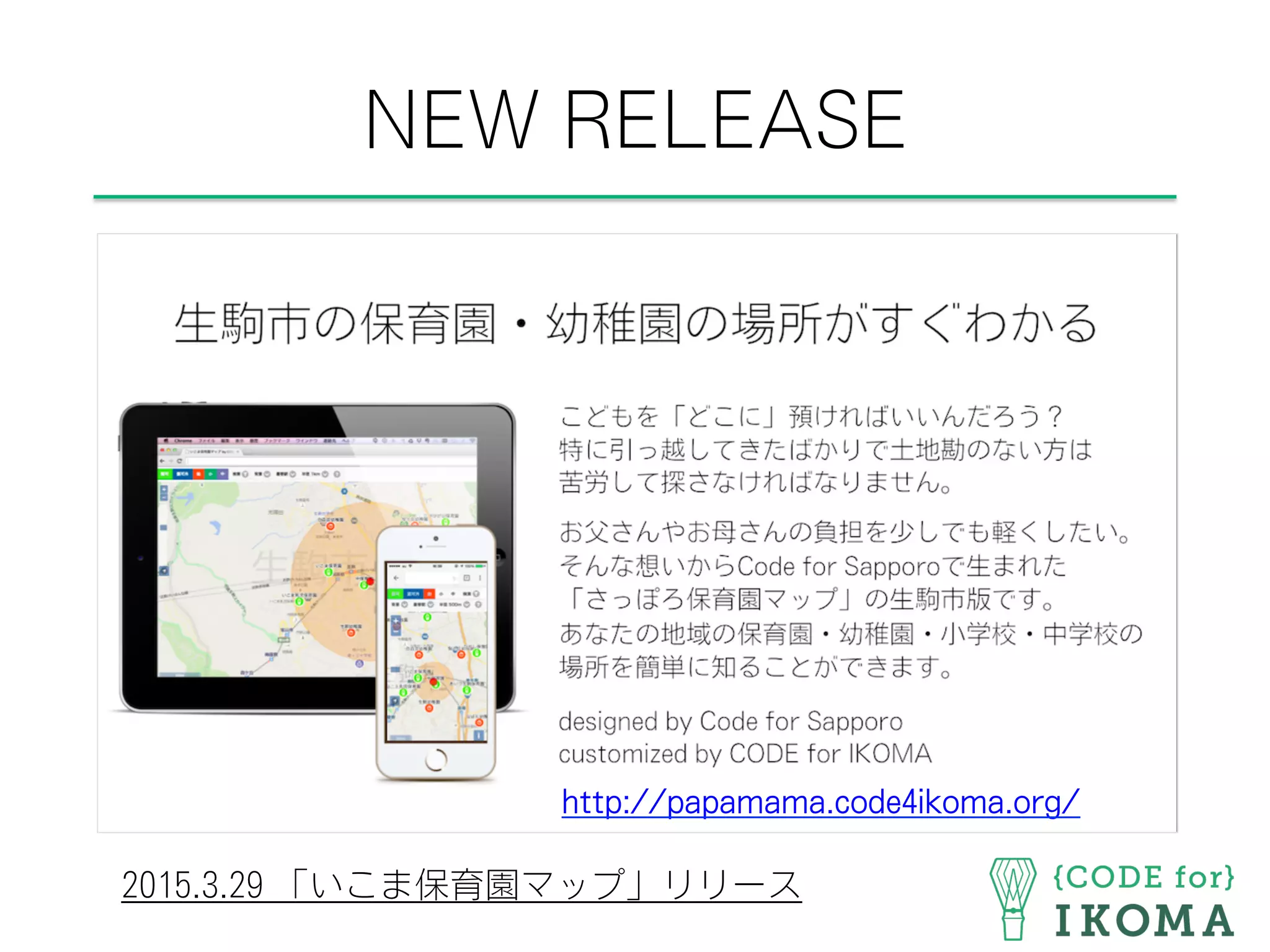 NEW RELEASE
2015.3.29 「いこま保育園マップ」リリース
http://papamama.code4ikoma.org/
 
