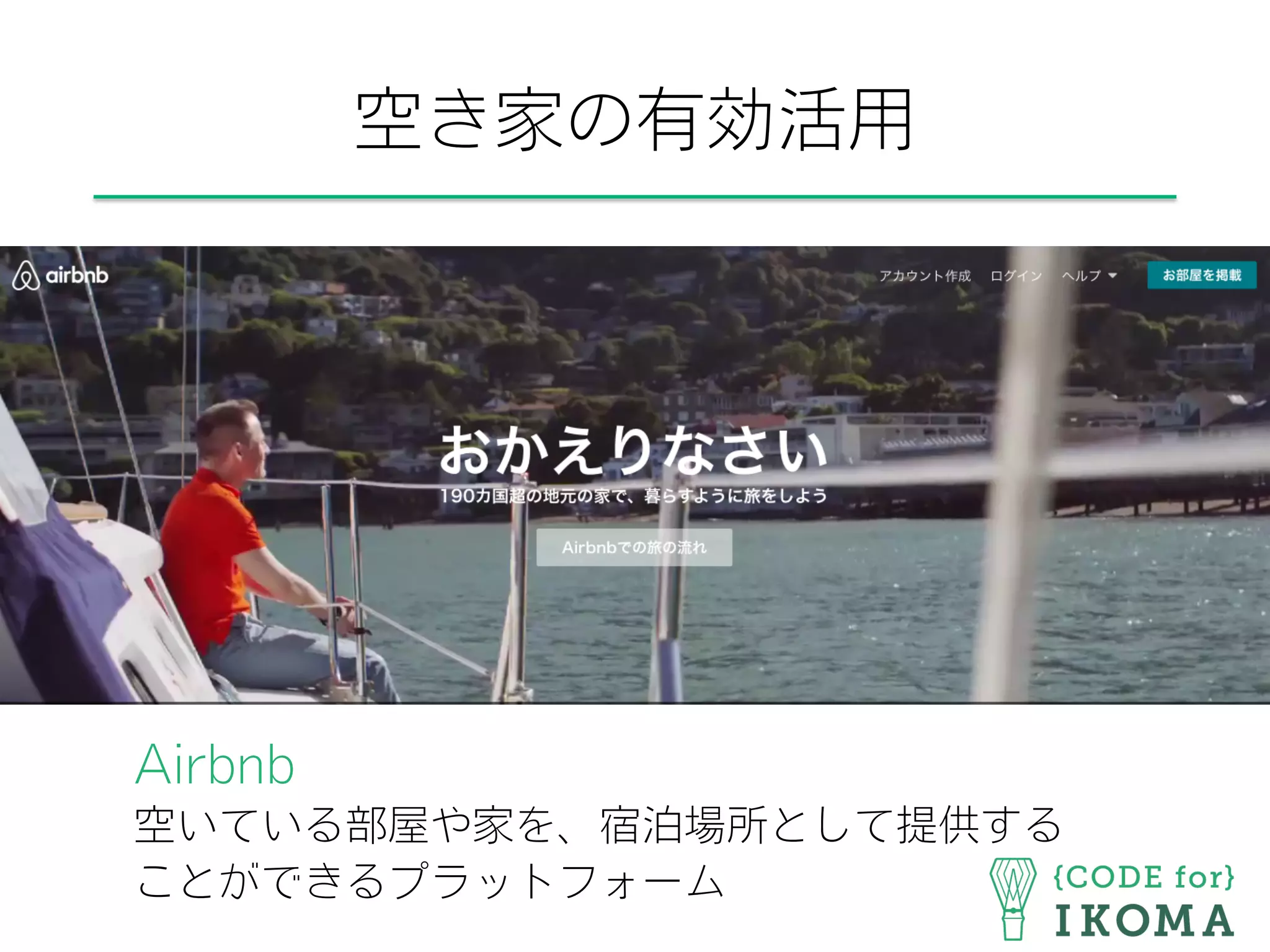 空き家の有効活用
Airbnb
空いている部屋や家を、宿泊場所として提供する
ことができるプラットフォーム
 