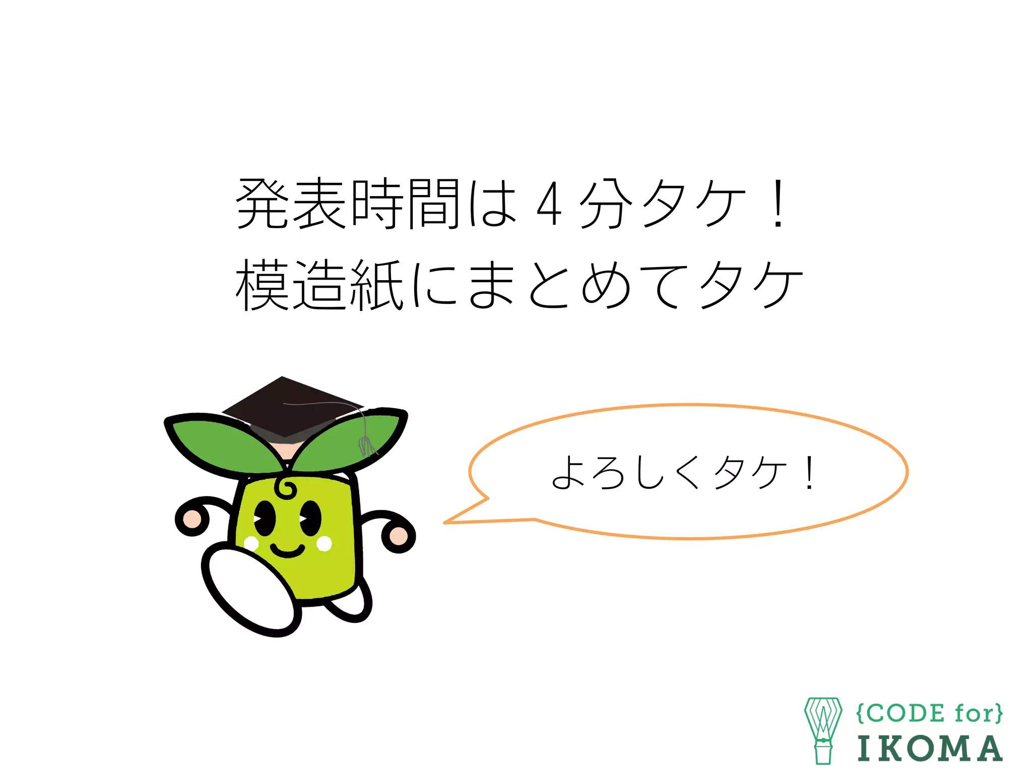 発表時間は４分タケ！
模造紙にまとめてタケ
よろしくタケ！
 