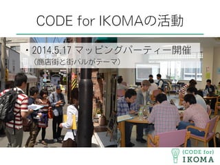 CODE for IKOMAの活動
・2014.5.17 マッピングパーティー開催
 （商店街と街バルがテーマ）
 
