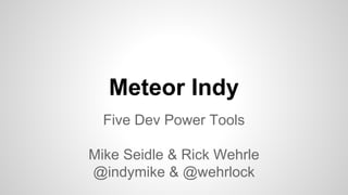 Meteor Indy
Five Dev Power Tools
Mike Seidle & Rick Wehrle
@indymike & @wehrlock
 