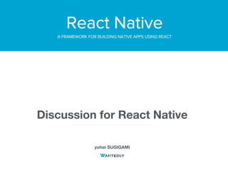Discussion for React Native
yohei SUGIGAMI
 