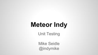 Meteor Indy
Unit Testing
Mike Seidle
@indymike
 