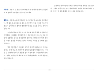 이철희 : 그렇죠. 큰 병을 치료하려면 우선 잘 먹어서 체력을 건강하
게 해 놓아야 투병생활도 할 수 있으니까요.
홍종호 : 이철희 소장님 말씀하신 것이 굉장히 중요하다고 생각합니
다. 현 정부가 초저금리를 계속 유지하면서 마침 여기에 저유가에
환율이 높아지면서 경제가 활성화되어 가는 모습을 보이는 것이 사
실입니다.
그런데 이것과 더불어 애초에 박근혜 정부가 처음 얘기했던 경
제민주화, 사회통합, 복지정책 등이 수반되었어야 하는데, 이런 것
들이 실종되고 부동산 경기부양에 올인하는 것처럼 보이니까 결국
은 내년도 총선을 의식하는 것 아니냐 하는 의심을 할 수밖에 없는
상황이죠.
일부 전문가들은 이러다가 부동산 경기가 2017년도에 다시 요
동치는 것이 아닌가, 왜냐하면 올해 분양물량이 엄청납니다. 이게
삼 년 뒤면 다 지어지기 때문에 결국 시장가격이 다시 한 번 폭락하
는 그래서 경제위기가 대선 때 오는 것 아니냐 하는 지적을 하는 분
들도 있습니다.
단기적인 경기부양의 유혹을 정치인이라면 벗어날 수는 없지
만, 그래도 중장기적인 구조 개혁에 대한 노력을 계속해서 해야 한
다. 그것이 현 정부에 대한 제가 아쉬운 부분입니다.
xxvi
 