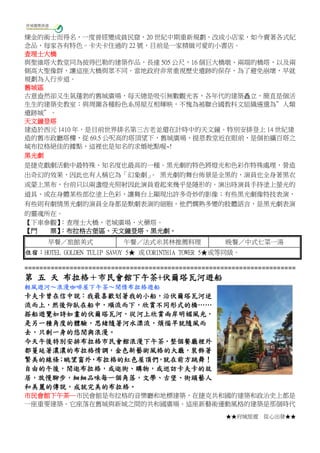 ★★府城旅遊 從心出發★★
煉金的術士而得名，一度曾經變成貧民窟，20 世紀中期重新規劃，改成小店家，如今賣著各式紀
念品，每家各有特色。卡夫卡住過的 22 號，目前是一家精緻可愛的小書店。
查理士大橋
與聖維塔大教堂同為彼得巴勒的建築作品，長達 505 公尺，16 個巨大橋墩、兩端的橋塔，以及兩
側高大聖像群，讓這座大橋與眾不同。當地政府非常重視歷史遺跡的保存，為了避免崩壞，早就
規劃為人行步道。
舊城區
古意盎然卻又生氣蓬勃的舊城廣場，每天總是吸引無數觀光客，各年代的建築矗立，簡直是個活
生生的建築史教室；與周圍各種粉色系房屋互相輝映，不愧為被聯合國教科文組織遴選為”人類
遺跡城”。
天文鐘登塔
建造於西元 1410 年，是目前世界排名第三古老並還在計時中的天文鐘。特別安排登上 14 世紀建
造的舊市政廳塔樓，從 69.5 公呎高的塔頂望下，舊城廣場、提恩教堂近在眼前，是個拍攝百塔之
城布拉格絕佳的據點，這裡也是知名的求婚地點喔~!
黑光劇
是捷克戲劇活動中最特殊、知名度也最高的一種。黑光劇的特色將燈光和色彩作特殊處理，營造
出奇幻的效果，因此也有人稱它為「幻象劇」。 黑光劇的舞台佈景是全黑的，演員也全身著黑衣
或蒙上黑布，台前只以兩盞燈光照射因此演員看起來幾乎是隱形的。演出時演員手持塗上螢光的
道具、或在身體某些部位塗上色彩，讓舞台上顯現出許多奇妙的影像；有些黑光劇像特技表演，
有些則有劇情黑光劇的演員全身都是默劇表演的細胞，他們嫻熟多變的肢體語言，是黑光劇表演
的靈魂所在。
【下車參觀】：查理士大橋、老城廣場、火藥塔。
【門 票】：布拉格古堡區、天文鐘登塔、黑光劇。
早餐／旅館美式 午餐／法式米其林推薦料理 晚餐／中式七菜一湯
住宿：HOTEL GOLDEN TULIP SAVOY 5★ 或 CORINTHIA TOWER 5★或等同級。
========================================================================
第 五 天 布拉格＋市民會館下午茶+伏爾塔瓦河遊船
輕風遊河～浪漫咖啡屋下午茶～閒情布拉格遊船
卡夫卡曾在信中說：我最喜歡划著我的小船，沿伏爾塔瓦河逆
流而上，然後仰臥在船中，順流而下，欣賞不同形式的橋……
搭船遊覽如詩如畫的伏爾塔瓦河，從河上欣賞兩岸明媚風光，
是另一種角度的體驗，思緒隨著河水漂流，煩惱早就隨風而
去，只剩一身的悠閒與浪漫。
今天午後特別安排布拉格市民會館浪漫下午茶，整個餐廳裡外
都蔓延著濃濃的布拉格情調，金色新藝術風格的大廳，裝飾著
繁美的線條；眺望窗外，布拉格的紅色屋頂們，就在前方跳舞！
自由的午後，閒逛布拉格，或逛街、購物，或巡訪卡夫卡的故
居，放慢腳步，細細品味每一個角落，文學、古堡、街頭藝人
和美麗的傳說，成就完美的布拉格。
市民會館下午茶─市民會館是布拉格的音樂廳和地標建築，在捷克共和國的建築和政治史上都是
一座重要建築。它座落在舊城與新城之間的共和國廣場。這座新藝術運動風格的建築是那個時代
 