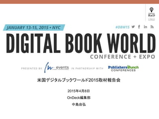 米国デジタルブックワールド2015取材報告会
2015年4月8日
OnDeck編集部
中島由弘
 