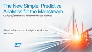 © 2015 SAP SE or an SAP affiliate company. All rights reserved. 1Internal
The New Simple: Predictive
Analytics for the Mainstream
Confidentlyanticipateanddrivebetterbusinessoutcomes
Montreal Advanced Analytics Workshop
April 8, 2015
 