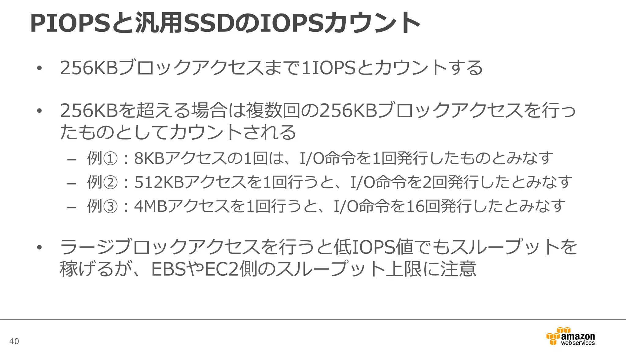 40
アジェンダ
• Amazon Elastic Block Store(EBS)概要
• Snapshotと暗号化
• パフォーマンス
– EBSのボリュームタイプ
– EBS最適化インスタンス
– パフォーマンスに関するTips
• 料金
• まとめ
 
