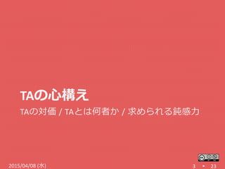 TAの心構え
TAの対価 / TAとは何者か / 求められる鈍感力
3 232015/04/08 (水)
 