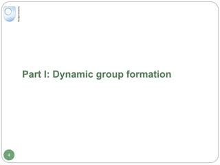 4
Part I: Dynamic group formation
 