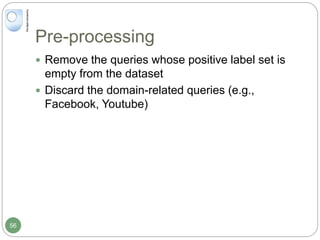 Pre-processing
 Remove the queries whose positive label set is
empty from the dataset
 Discard the domain-related queries (e.g.,
Facebook, Youtube)
56
 