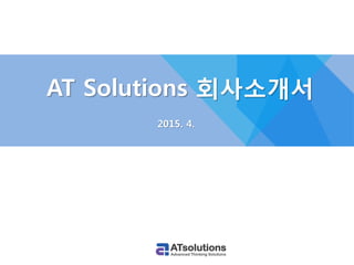 AT Solutions 회사소개서
2015. 4.
 
