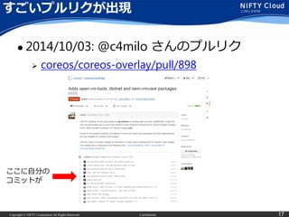 Copyright © NIFTY Corporation All Rights Reserved. Confidential 17
すごいプルリクが出現
 2014/10/03: @c4milo さんのプルリク
 coreos/coreos-overlay/pull/898
ここに自分の
コミットが
 
