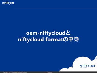 Copyright © NIFTY Corporation All Rights Reserved. Confidential
oem-niftycloudと
niftycloud formatの中身
 