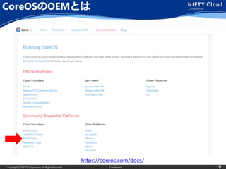 Copyright © NIFTY Corporation All Rights Reserved. Confidential 6
CoreOSのOEMとは
https://coreos.com/docs/
 