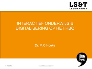 INTERACTIEF ONDERWIJS &
DIGITALISERING OP HET HBO
Dr. M.O Hoeke
9-4-2015 www.lstleeuwarden.nl 1
 