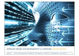 09.04.2015
 Institut für Software-Ergonomie und Usability AG I Technoparkstrasse 1 – 8005 Zürich I contact@usability.ch I www.usability.ch
 5
„Software design and development is a relatively young industry”
 