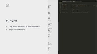 THEMES
- Styr sajtens utseende (inte funktion!)
- Köpa färdiga teman?
 