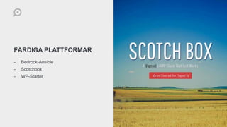 FÄRDIGA PLATTFORMAR
- Bedrock-Ansible
- Scotchbox
- WP-Starter
 