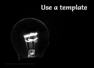 Use a templateUse a templateUse a templateUse a template
https://www.ﬂickr.com/photos/49842283@N04/6952507370/
 