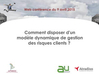 Web conférence du 9 avril 2015
Comment disposer d'un
modèle dynamique de gestion
des risques clients ?
1/31
 
