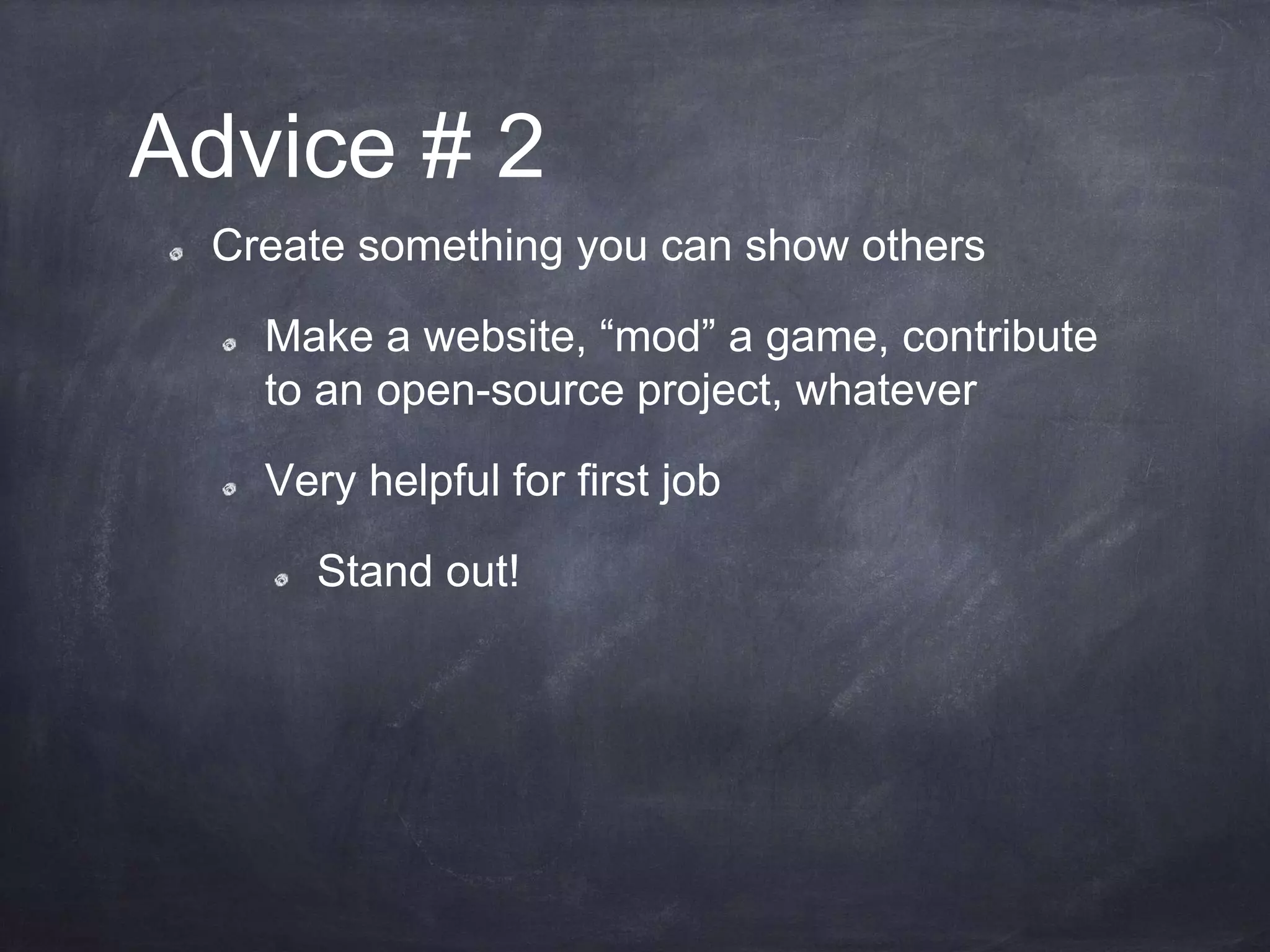 Advice # 2
Create something you can show others
Make a website, “mod” a game, contribute
to an open-source project, whatever
Very helpful for first job
Stand out!
 