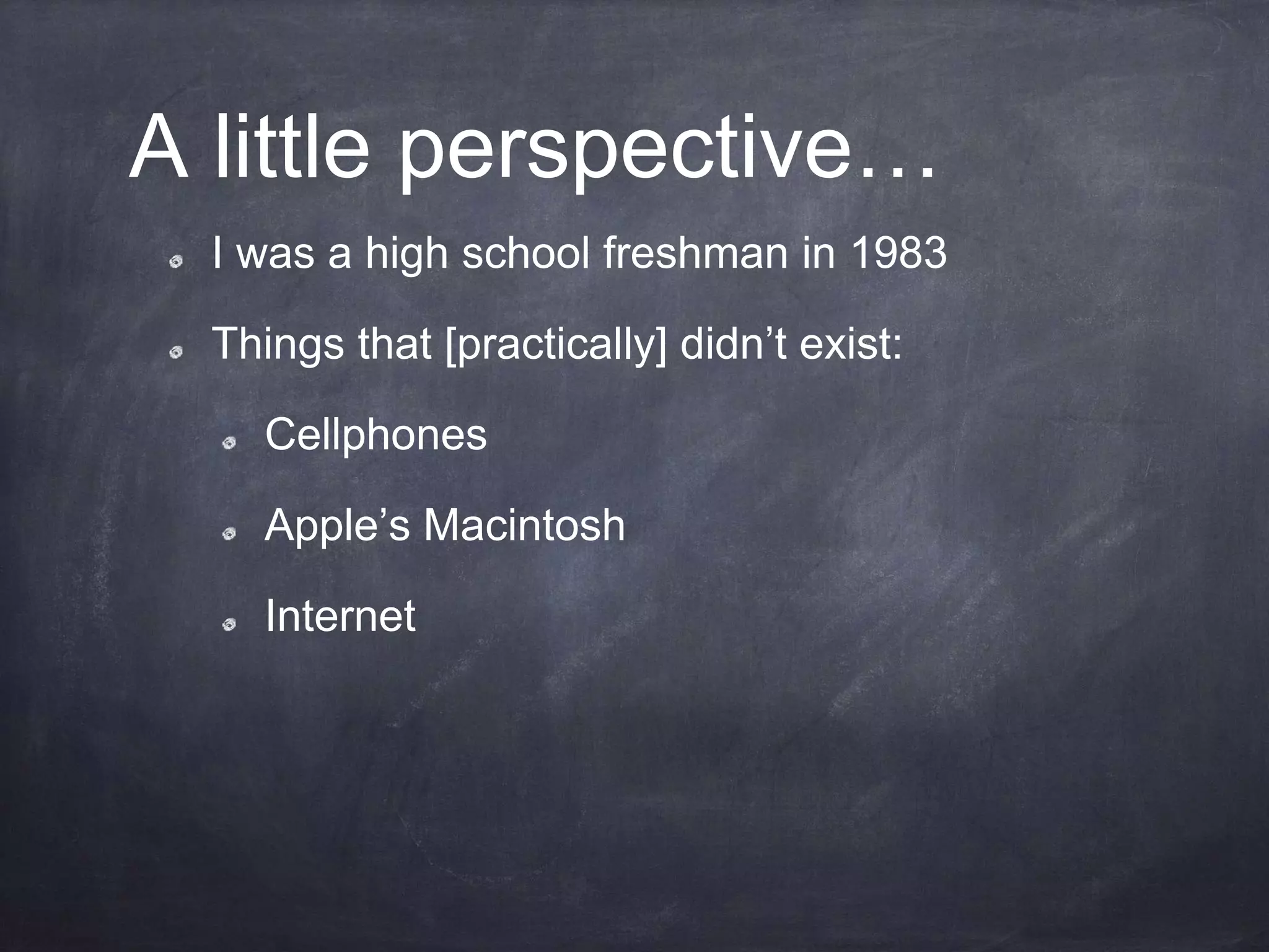 A little perspective…
I was a high school freshman in 1983
Things that [practically] didn’t exist:
Cellphones
Apple’s Macintosh
Internet
 