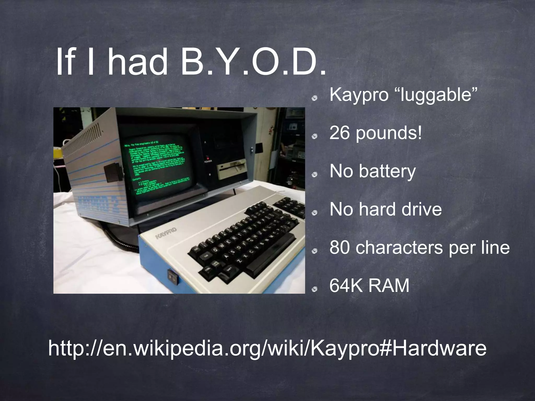 If I had B.Y.O.D.
Kaypro “luggable”
26 pounds!
No battery
No hard drive
80 characters per line
64K RAM
http://en.wikipedia.org/wiki/Kaypro#Hardware
 