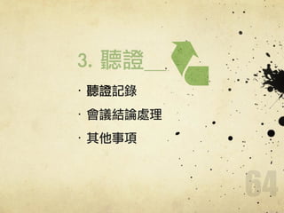 64
!
·• 聽證記錄	 
·• 會議結論處理	 
·• 其他事項
3.	 聽證
 