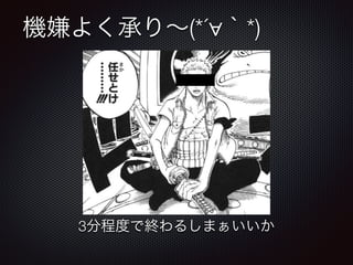 機嫌よく承り∼(*´∀｀*)
3分程度で終わるしまぁいいか
 