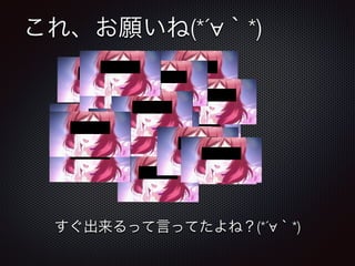 これ、お願いね(*´∀｀*)
すぐ出来るって言ってたよね？(*´∀｀*)
 