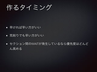 作るタイミング
早ければ早い方がいい
荒削りでも早い方がいい
セクション間のWAITが発生しているなら優先度はどんど
ん高める
 
