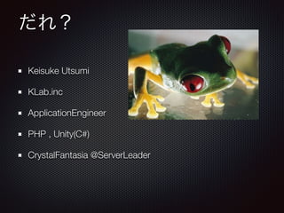 だれ？
Keisuke Utsumi
KLab.inc
ApplicationEngineer
PHP , Unity(C#)
CrystalFantasia @ServerLeader
 