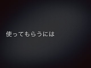 使ってもらうには
 