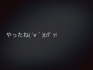 やったね( ´∀｀)bｸﾞｯ!
 