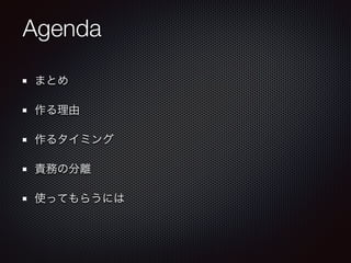 Agenda
まとめ
作る理由
作るタイミング
責務の分離
使ってもらうには
 