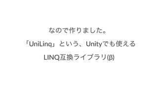 なので作りました。
「UniLinq」という、Unityでも使える
LINQ互換ライブラリ(β)
 
