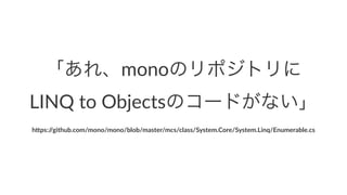 「あれ、monoのリポジトリに
LINQ%to%Objectsのコードがない」
h"ps://github.com/mono/mono/blob/master/mcs/class/System.Core/System.Linq/Enumerable.cs
 