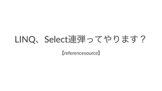 LINQ、Select連弾ってやります？
【referencesource】
 